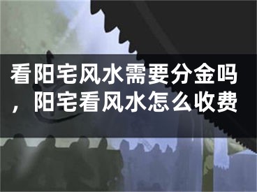 看阳宅风水需要分金吗，阳宅看风水怎么收费