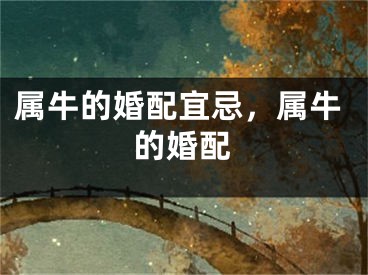 属牛的婚配宜忌，属牛的婚配