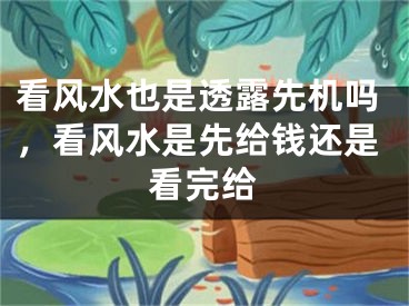 看风水也是透露先机吗，看风水是先给钱还是看完给