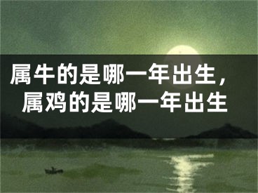 属牛的是哪一年出生，属鸡的是哪一年出生