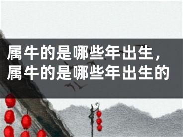属牛的是哪些年出生，属牛的是哪些年出生的