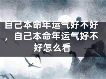 自己本命年运气好不好，自己本命年运气好不好怎么看