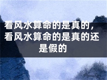 看风水算命的是真的，看风水算命的是真的还是假的