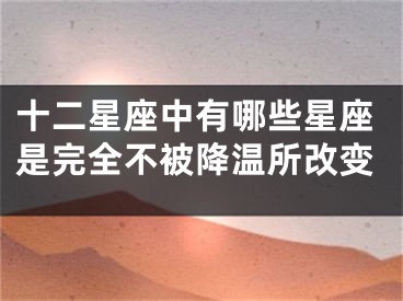 十二星座中有哪些星座是完全不被降温所改变