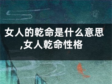 女人的乾命是什么意思,女人乾命性格