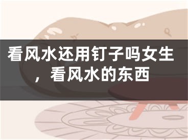 看风水还用钉子吗女生，看风水的东西
