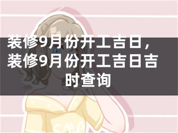 装修9月份开工吉日，装修9月份开工吉日吉时查询
