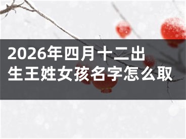 2026年四月十二出生王姓女孩名字怎么取
