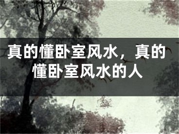 真的懂卧室风水，真的懂卧室风水的人