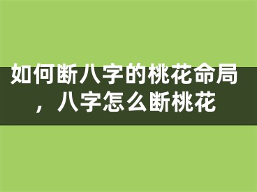如何断八字的桃花命局，八字怎么断桃花