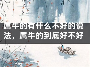 属牛的有什么不好的说法，属牛的到底好不好