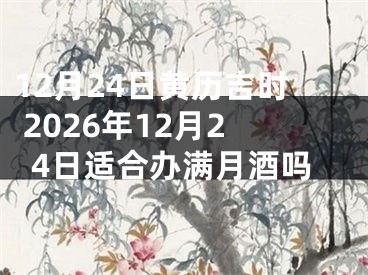 12月24日黄历吉时 2026年12月24日适合办满月酒吗