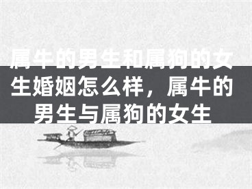 属牛的男生和属狗的女生婚姻怎么样，属牛的男生与属狗的女生