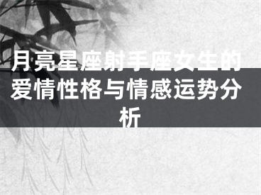 月亮星座射手座女生的爱情性格与情感运势分析