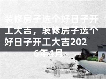 装修房子选个好日子开工大吉，装修房子选个好日子开工大吉2026年4月