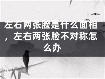 左右两张脸是什么面相，左右两张脸不对称怎么办