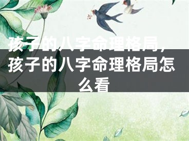 孩子的八字命理格局，孩子的八字命理格局怎么看