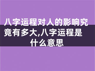八字运程对人的影响究竟有多大,八字运程是什么意思