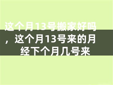 这个月13号搬家好吗，这个月13号来的月经下个月几号来