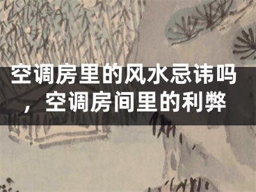 空调房里的风水忌讳吗，空调房间里的利弊