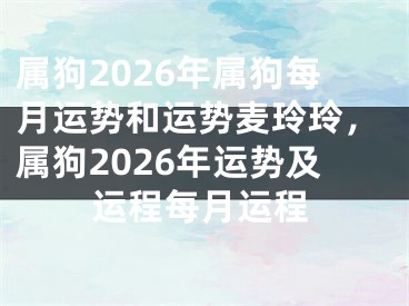 属狗2026年属狗每月运势和运势麦玲玲，属狗2026年运势及运程每月运程