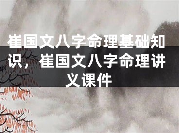 崔国文八字命理基础知识，崔国文八字命理讲义课件