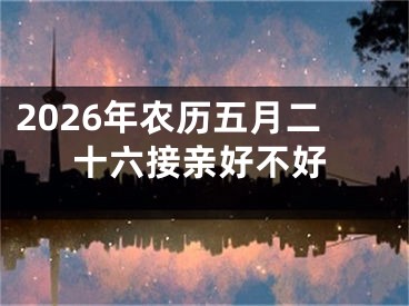 2026年农历五月二十六接亲好不好
