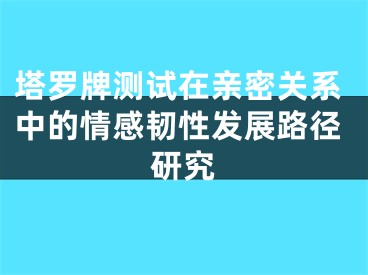 塔罗牌测试在亲密关系中的情感韧性发展路径研究