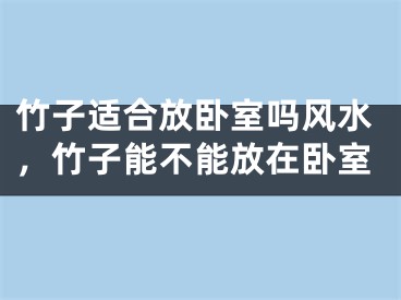 竹子适合放卧室吗风水，竹子能不能放在卧室