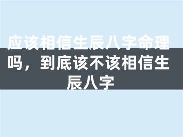 应该相信生辰八字命理吗，到底该不该相信生辰八字