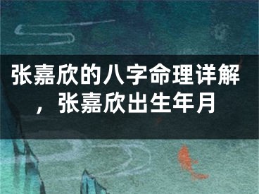 张嘉欣的八字命理详解，张嘉欣出生年月