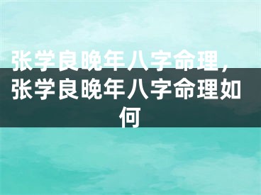 张学良晚年八字命理，张学良晚年八字命理如何