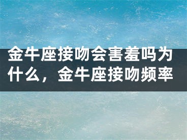 金牛座接吻会害羞吗为什么，金牛座接吻频率