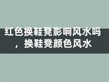 红色换鞋凳影响风水吗，换鞋凳颜色风水