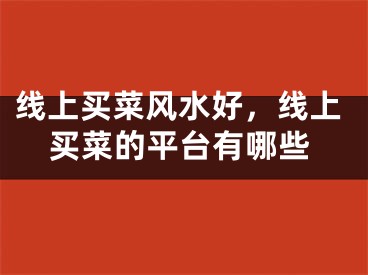 线上买菜风水好，线上买菜的平台有哪些