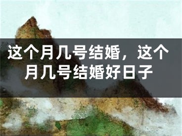 这个月几号结婚，这个月几号结婚好日子
