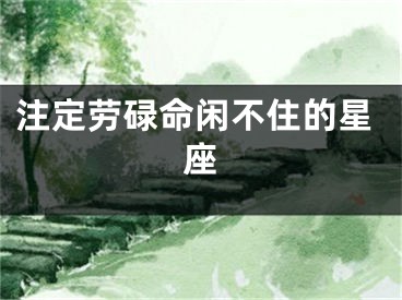注定劳碌命闲不住的星座