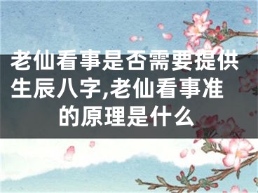 老仙看事是否需要提供生辰八字,老仙看事准的原理是什么
