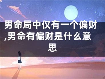 男命局中仅有一个偏财,男命有偏财是什么意思