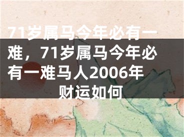 71岁属马今年必有一难，71岁属马今年必有一难马人2006年财运如何