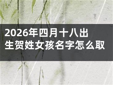 2026年四月十八出生贺姓女孩名字怎么取