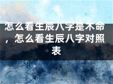 怎么看生辰八字是木命，怎么看生辰八字对照表