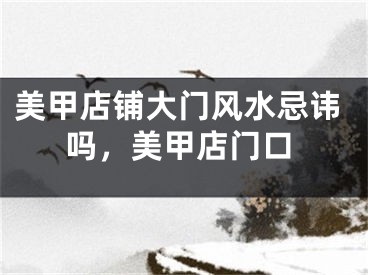 美甲店铺大门风水忌讳吗，美甲店门口