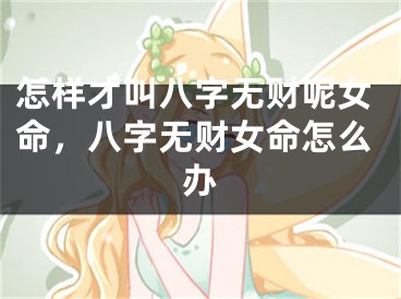 怎样才叫八字无财呢女命，八字无财女命怎么办