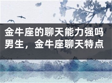 金牛座的聊天能力强吗男生，金牛座聊天特点