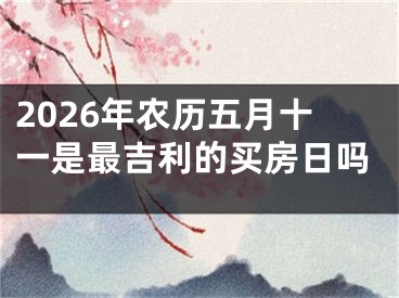 2026年农历五月十一是最吉利的买房日吗