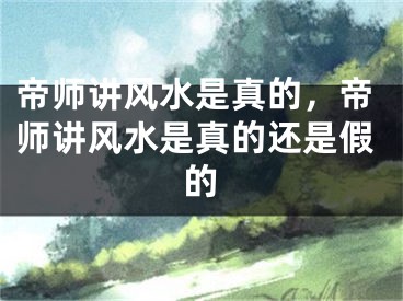 帝师讲风水是真的，帝师讲风水是真的还是假的