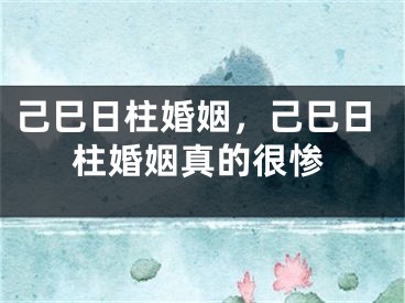 己巳日柱婚姻，己巳日柱婚姻真的很惨
