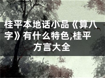 桂平本地话小品《算八字》有什么特色,桂平方言大全