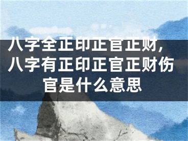 八字全正印正官正财,八字有正印正官正财伤官是什么意思